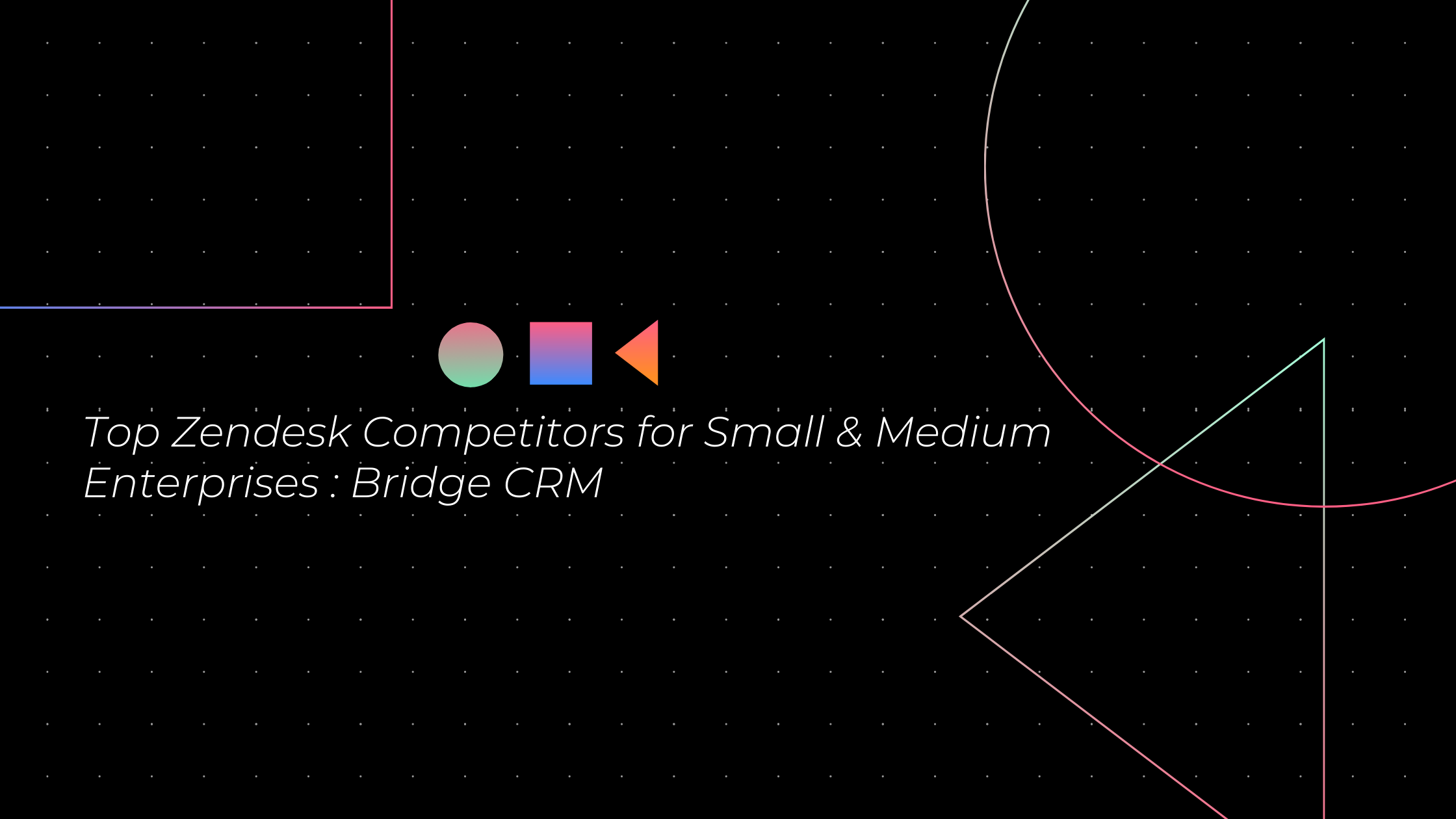 Top Zendesk Competitors for Small & Medium Enterprises : Bridge CRM