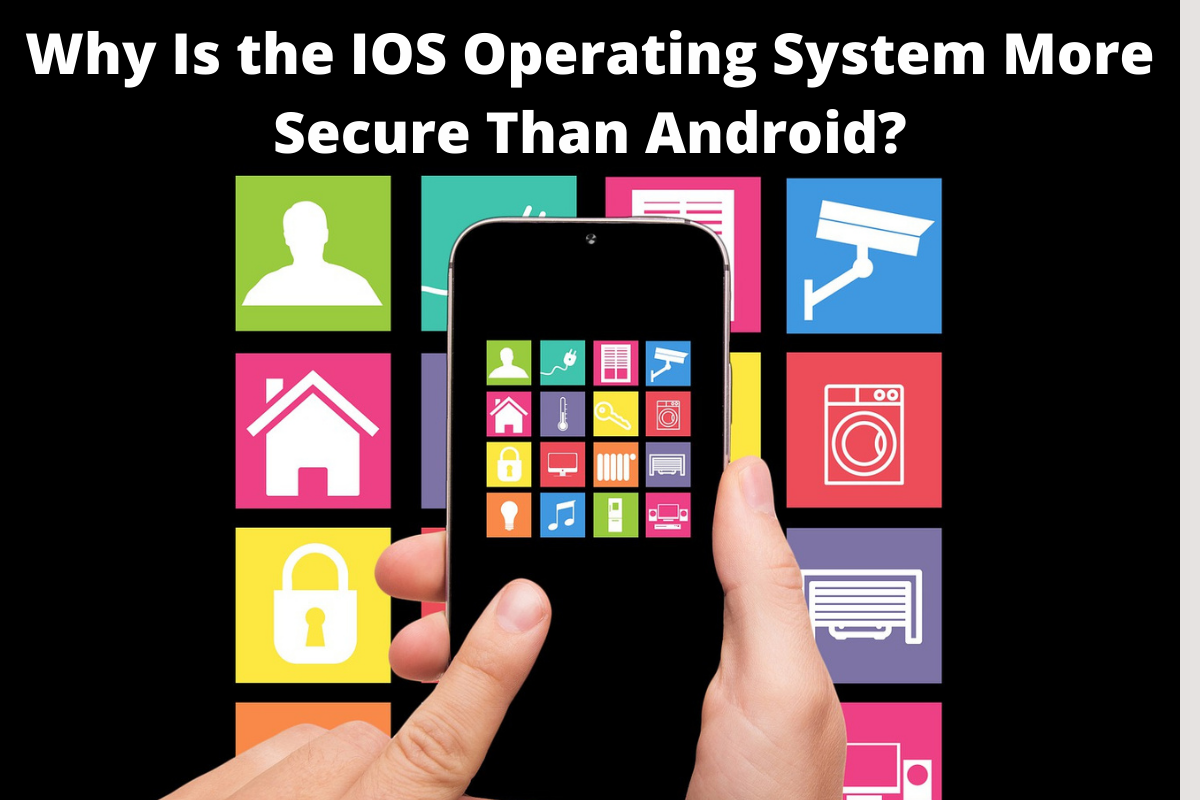 Why Is the IOS Operating System More Secure Than Android?